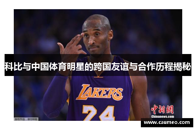 科比与中国体育明星的跨国友谊与合作历程揭秘
