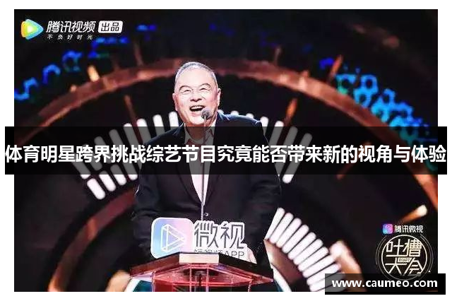 体育明星跨界挑战综艺节目究竟能否带来新的视角与体验