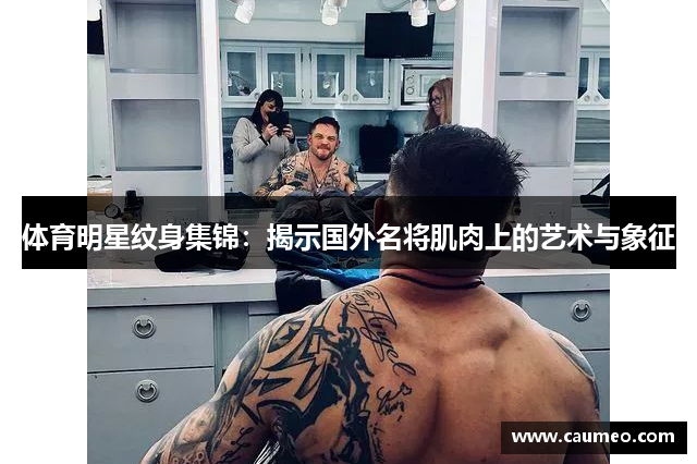 体育明星纹身集锦：揭示国外名将肌肉上的艺术与象征
