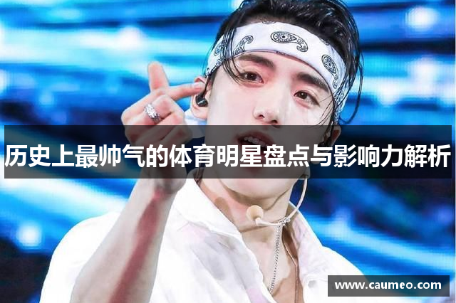 历史上最帅气的体育明星盘点与影响力解析