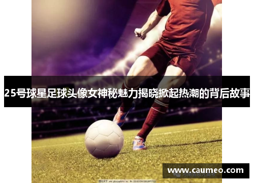 25号球星足球头像女神秘魅力揭晓掀起热潮的背后故事