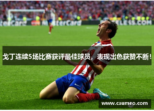 戈丁连续5场比赛获评最佳球员，表现出色获赞不断！
