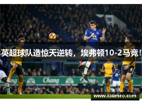 英超球队造惊天逆转，埃弗顿10-2马竞！
