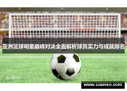 亚洲足球明星巅峰对决全面解析球员实力与成就排名