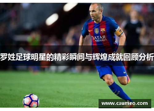 罗姓足球明星的精彩瞬间与辉煌成就回顾分析