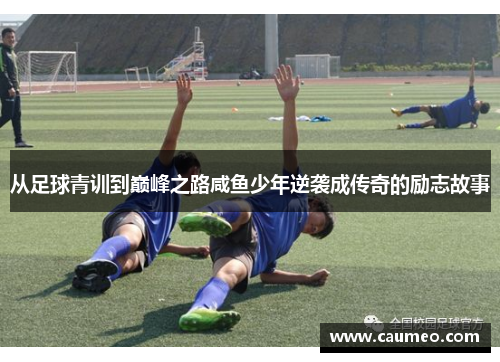 从足球青训到巅峰之路咸鱼少年逆袭成传奇的励志故事