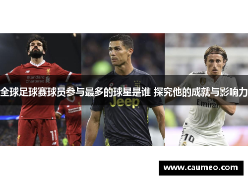 全球足球赛球员参与最多的球星是谁 探究他的成就与影响力