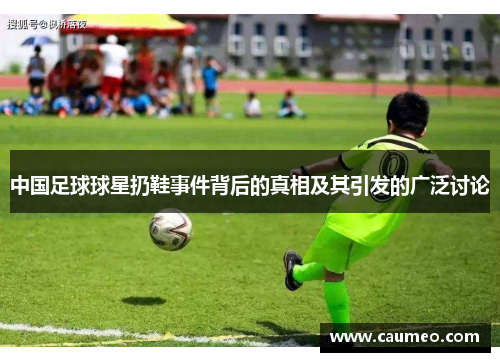 中国足球球星扔鞋事件背后的真相及其引发的广泛讨论