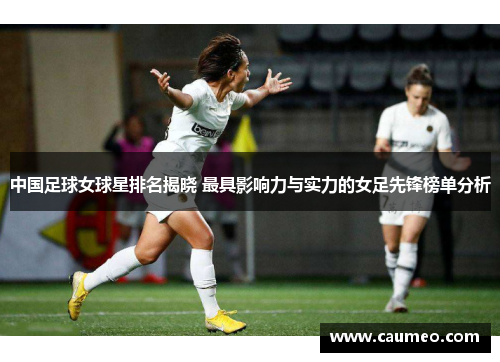 中国足球女球星排名揭晓 最具影响力与实力的女足先锋榜单分析