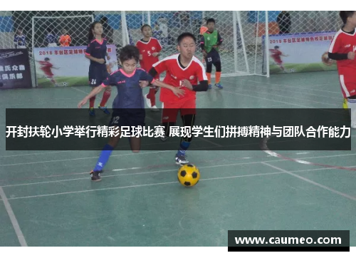 开封扶轮小学举行精彩足球比赛 展现学生们拼搏精神与团队合作能力