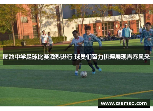 廖池中学足球比赛激烈进行 球员们奋力拼搏展现青春风采