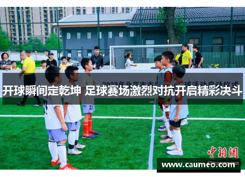 开球瞬间定乾坤 足球赛场激烈对抗开启精彩决斗