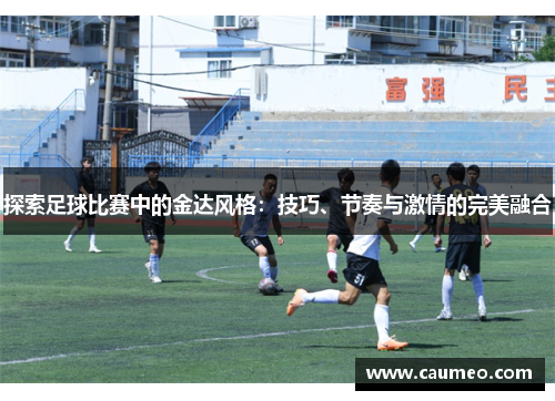 探索足球比赛中的金达风格：技巧、节奏与激情的完美融合