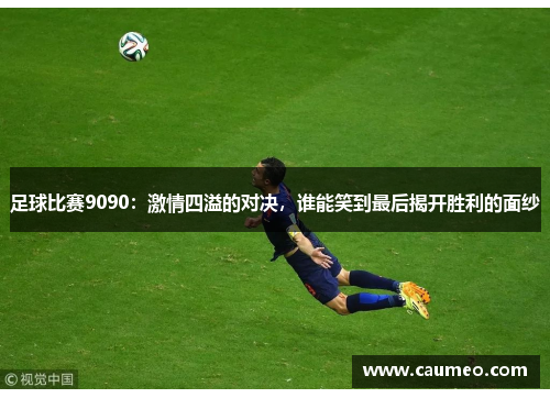 足球比赛9090：激情四溢的对决，谁能笑到最后揭开胜利的面纱