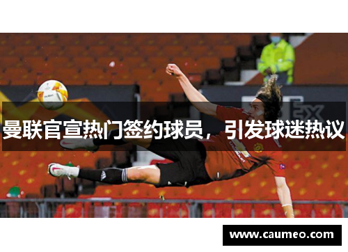 曼联官宣热门签约球员，引发球迷热议