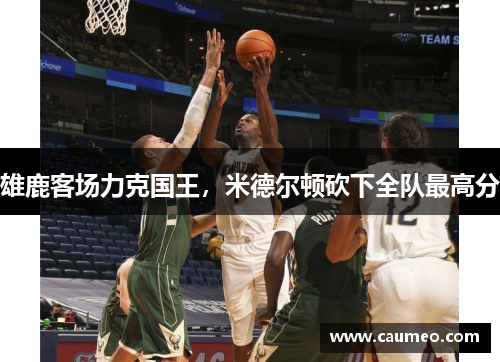 雄鹿客场力克国王，米德尔顿砍下全队最高分
